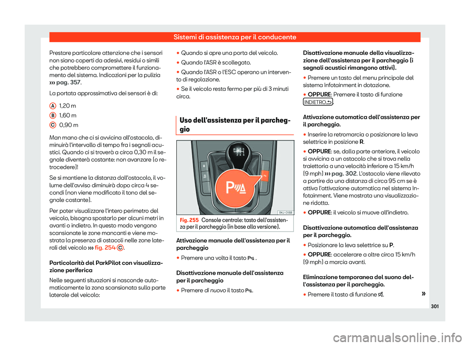 Seat Arona 2019  Manuale del proprietario (in Italian) Sistemi di assistenza per il conducente
Prestare particolare attenzione che i sensori
non siano coperti da adesivi, r esidui o simili
che potr ebber
o compromettere il funziona-
mento del sistema. Ind