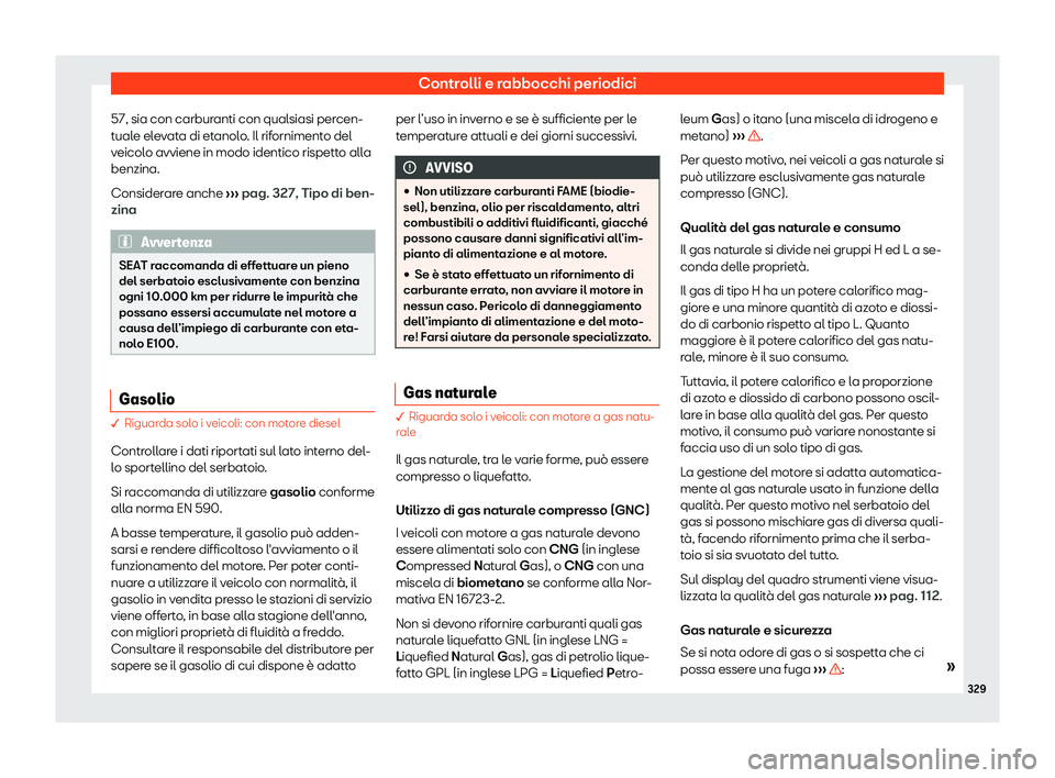 Seat Arona 2019  Manuale del proprietario (in Italian) Controlli e rabbocchi periodici
57, sia con carburanti con qualsiasi percen-
t ual
e el
evata di etanolo. Il rifornimento del
veicolo avviene in modo identico rispetto alla
benzina.
Considerare anche 