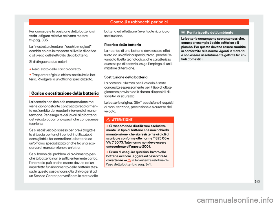 Seat Arona 2019  Manuale del proprietario (in Italian) Controlli e rabbocchi periodici
Per conoscere la posizione della batteria si
v eda l
a figur
a relativa nel vano motore
