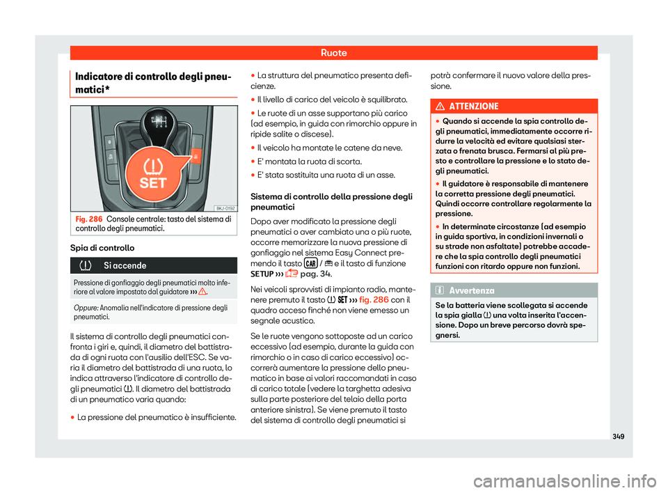 Seat Arona 2019  Manuale del proprietario (in Italian) Ruote
Indicatore di controllo degli pneu-
matici* Fig. 286
Console centrale: tasto del sistema di
contr ollo degli pneumatici. Spia di controllo
�
Si accende
Pressione di gonfiaggio degli pneumatic