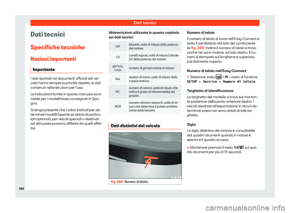 Seat Arona 2019  Manuale del proprietario (in Italian) Dati tecnici
Dati tecnici
Specifiche t ecniche
No zioni impor
tanti
Importante I dati riportati nei documenti ufficiali del vei-
colo hanno sempr
e l

a priorit