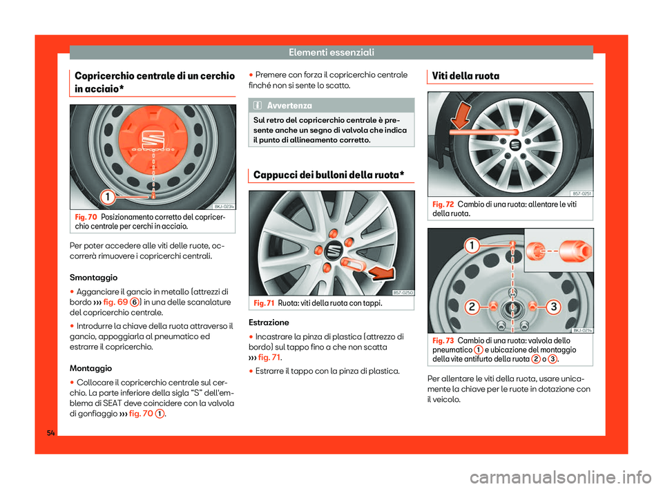 Seat Arona 2019  Manuale del proprietario (in Italian) Elementi essenziali
Copricerchio centrale di un cerchio
in acciaio* Fig. 70
Posizionamento corretto del copricer-
chio centr ale per cer
chi in acciaio.Per poter accedere alle viti delle ruote, oc-
co