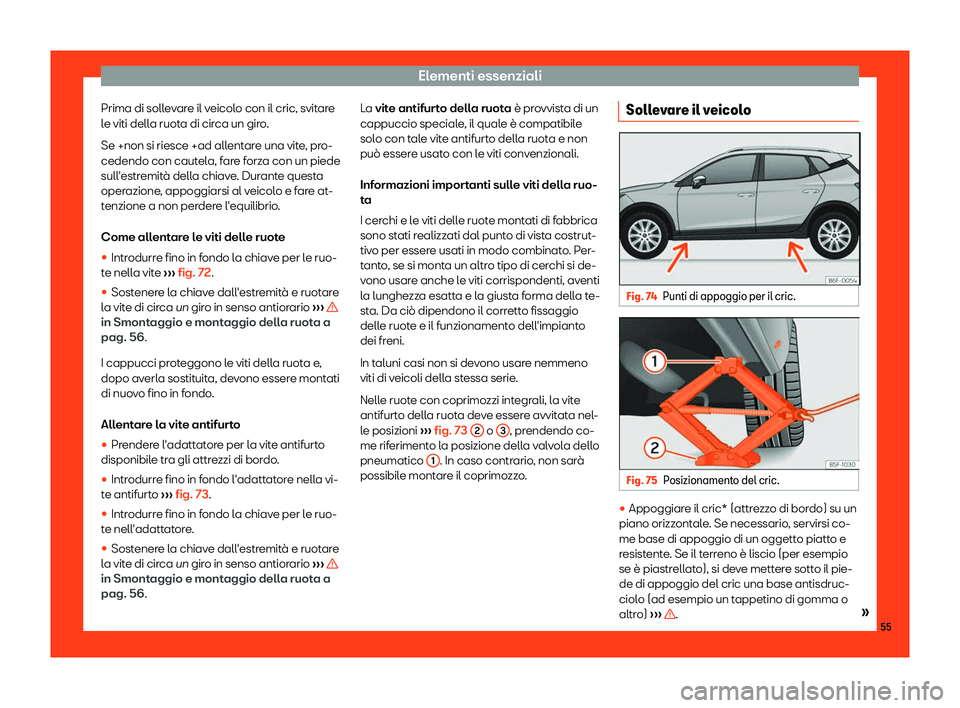 Seat Arona 2019  Manuale del proprietario (in Italian) Elementi essenziali
Prima di sollevare il veicolo con il cric, svitare
l e viti dell
a ruot
a di circa un giro.
Se +non si riesce +ad allentare una vite, pro-
cedendo con cautela, fare forza con un pi