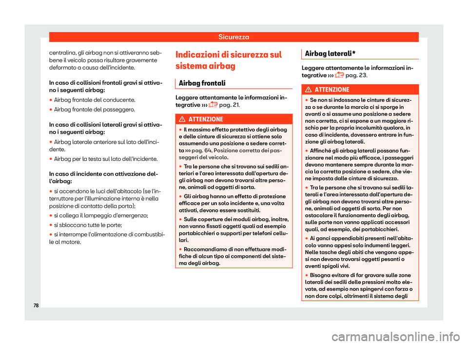 Seat Arona 2019  Manuale del proprietario (in Italian) Sicurezza
centralina, gli airbag non si attiveranno seb-
bene il v eicol
o possa risult
are gravemente
deformato a causa dell