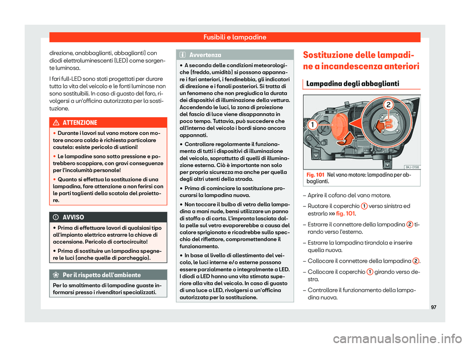 Seat Arona 2019  Manuale del proprietario (in Italian) Fusibili e lampadine
direzione, anabbaglianti, abbaglianti) con
diodi el ettr
oluminescenti (LED) come sor
gen-
te luminosa.
I fari full-LED sono stati progettati per durare
tutta la vita del veicolo 