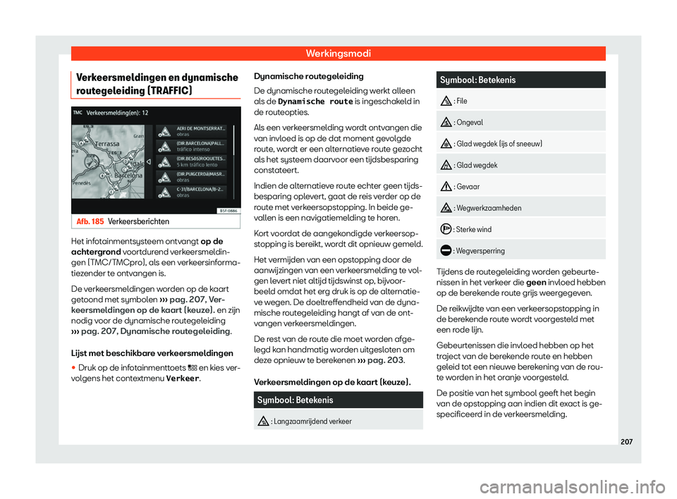 Seat Arona 2019  Handleiding (in Dutch) Werkingsmodi
Verkeersmeldingen en dynamische
r out
egel
eiding (TRAFFIC) Afb. 185
Verkeersberichten Het infotainmentsysteem ontvangt op de
acht
er
gr

ond voortdurend verkeersmeldin-
gen (TMC/TMCpro),