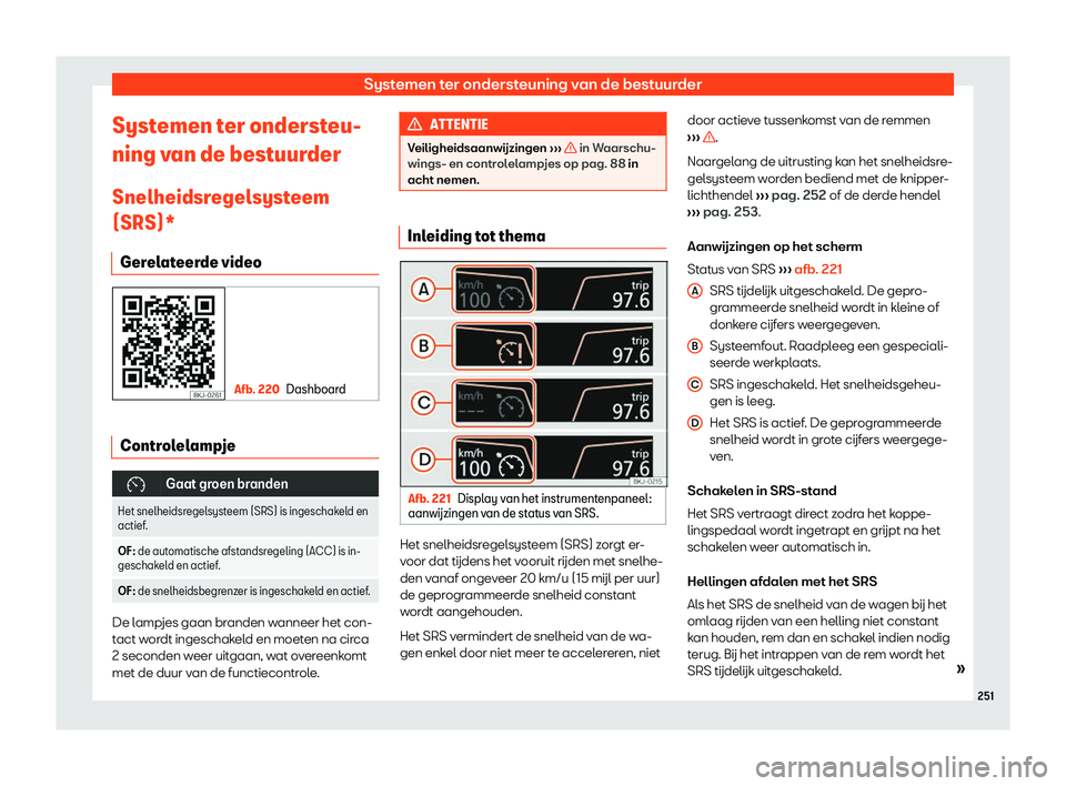 Seat Arona 2019  Handleiding (in Dutch) Systemen ter ondersteuning van de bestuurder
Systemen ter ondersteu-
ning v an de best
uur
der
Snelheidsregelsysteem
(SRS)* Gerelateerde video Afb. 220
Dashboard Controlelampje
�