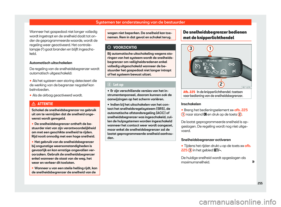 Seat Arona 2019  Handleiding (in Dutch) Systemen ter ondersteuning van de bestuurder
Wanneer het gaspedaal niet langer volledig
w or
dt ingetr
apt en de snelheid daalt tot on-
der de geprogrammeerde waarde, wordt de
regeling weer geactiveer