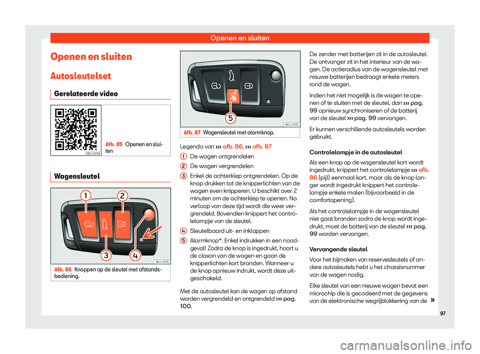 Seat Arona 2019  Handleiding (in Dutch) Openen en sluiten
Openen en sluiten Aut osl
eut
elset
Gerelateerde video Afb. 85
Openen en slui-
t en Wagensleutel
Afb. 86
Knoppen op de sleutel met afstands-
bediening. Afb. 87
Wagensleutel met alarm