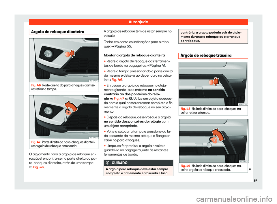 Seat Arona 2019  Manual do proprietário (in Portuguese)  Autoajuda
Argola de reboque dianteira Fig. 46
Parte direita do para-choques diantei-
r o: r etir
ar a tampa. Fig. 47
Parte direita do para-choques diantei-
r o: ar
gol

a de reboque enroscada. O aloja