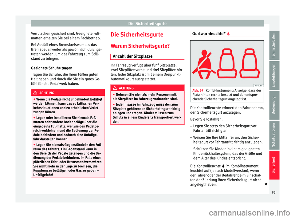 Seat Arona 2018 Betriebsanleitung (in German) Die Sicherheitsgurte
Verrutschen gesichert sind. Geeignete Fuß-
m att
en erh
alten Sie bei einem Fachbetrieb.
Bei Ausfall eines Bremskreises muss das
Bremspedal weiter als gewöhnlich durchge-
treten Seat Arona 2018 Betriebsanleitung (in German) Die Sicherheitsgurte
Verrutschen gesichert sind. Geeignete Fuß-
m att
en erh
alten Sie bei einem Fachbetrieb.
Bei Ausfall eines Bremskreises muss das
Bremspedal weiter als gewöhnlich durchge-
treten