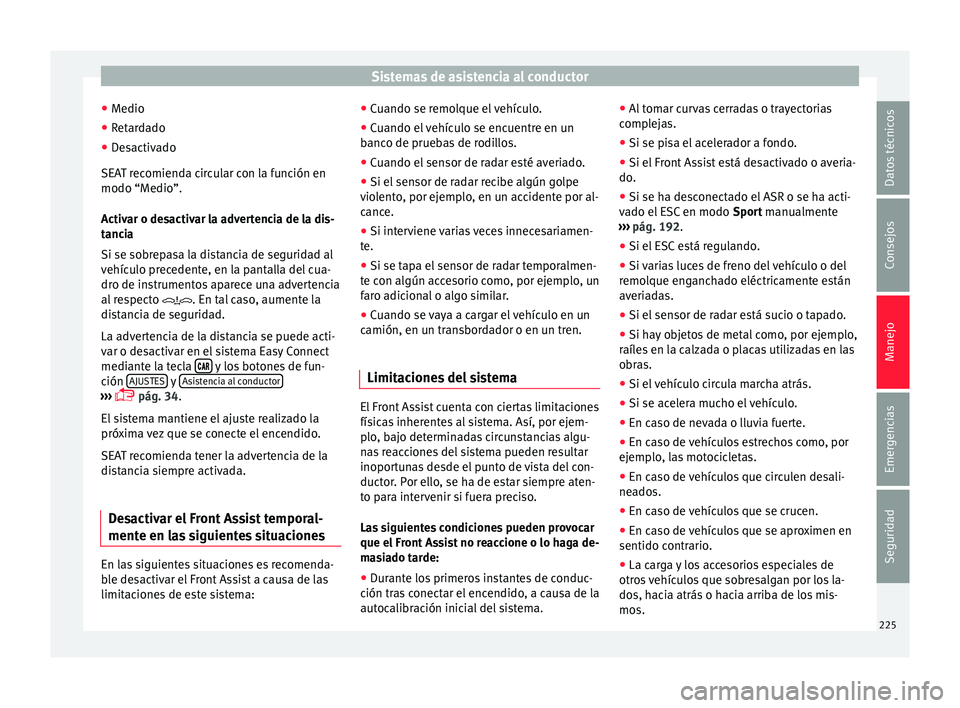 Seat Arona 2018 Manual del propietario (in Spanish) Sistemas de asistencia al conductor
● Medio
● Ret
ardado
● Desactivado
SEAT r
ecomienda circular con la función en
modo “Medio”.
Activar o desactivar la advertencia de la dis-
tancia
Si se Seat Arona 2018 Manual del propietario (in Spanish) Sistemas de asistencia al conductor
● Medio
● Ret
ardado
● Desactivado
SEAT r
ecomienda circular con la función en
modo “Medio”.
Activar o desactivar la advertencia de la dis-
tancia
Si se