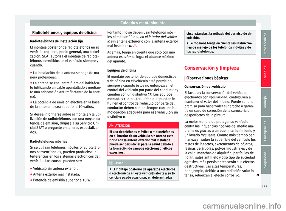 Seat Arona 2018  Manual del propietario (in Spanish) Cuidado y mantenimento
Radioteléfonos y equipos de oficina Radioteléfonos de instalación fija
El mont
aj
e posterior de radioteléfonos en el
vehículo requiere, por lo general, una autori-
zación