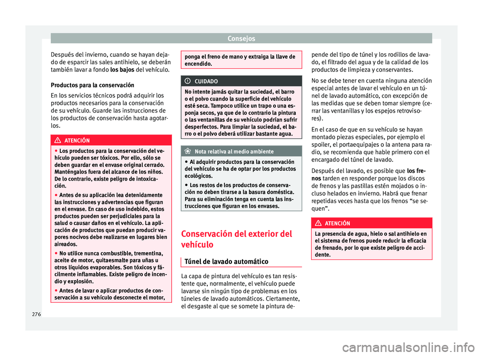 Seat Arona 2018  Manual del propietario (in Spanish) Consejos
Después del invierno, cuando se hayan deja-
do de e s
p
arcir las sales antihielo, se deberán
también lavar a fondo los bajos  del vehículo.
Productos para la conservación
En los servici