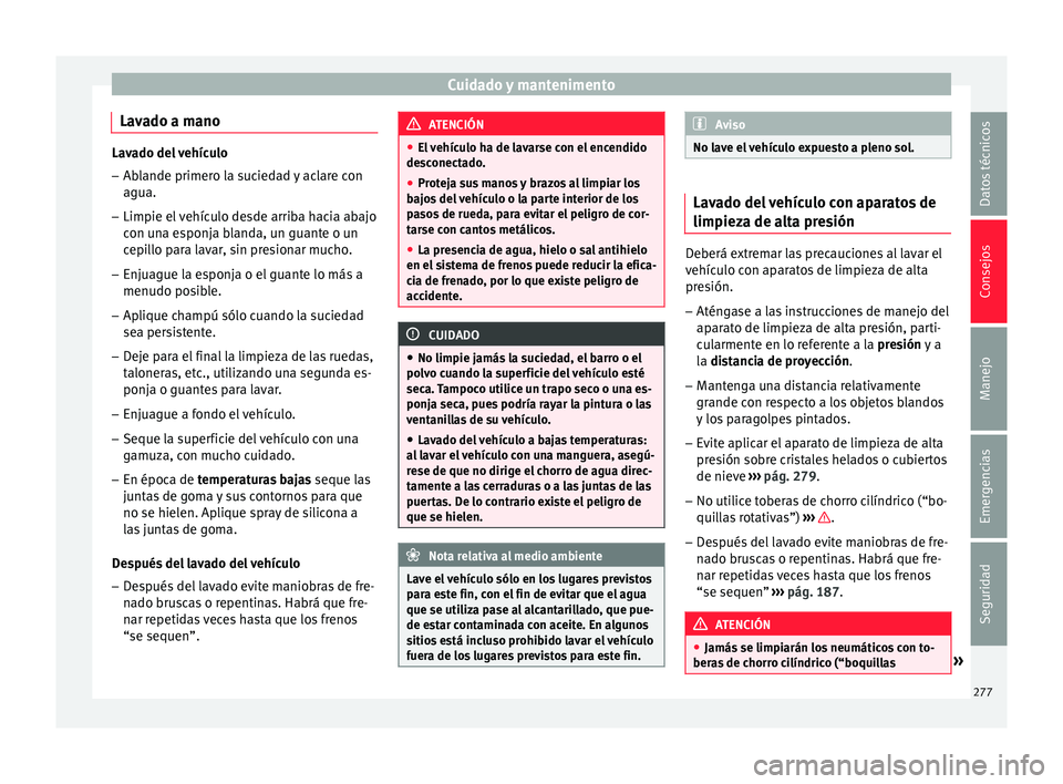 Seat Arona 2018  Manual del propietario (in Spanish) Cuidado y mantenimento
Lavado a mano Lavado del vehículo
– Ablande primero la suciedad y aclare con
agua.
– Limpie el vehículo desde arriba hacia abajo
con u n
a esponja blanda, un guante o un
c