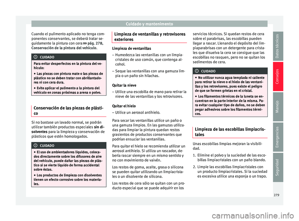 Seat Arona 2018  Manual del propietario (in Spanish) Cuidado y mantenimento
Cuando el pulimento aplicado no tenga com-
ponent e
s
 conservantes, se deberá tratar se-
guidamente la pintura con cera  ››› pág. 278,
Conservación de la pintura del v