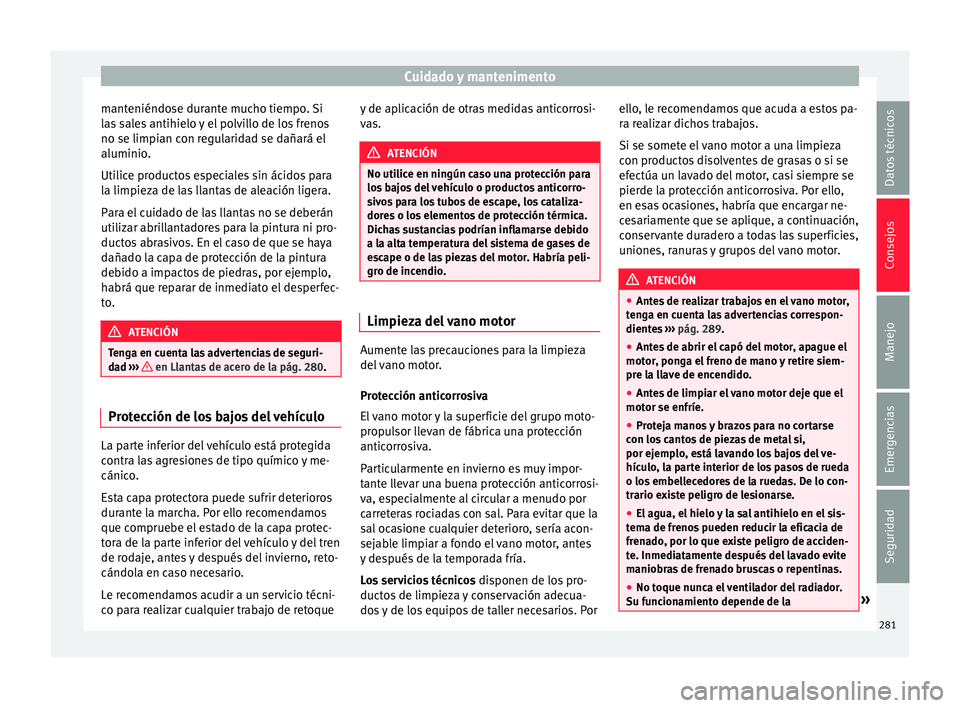 Seat Arona 2018  Manual del propietario (in Spanish) Cuidado y mantenimento
manteniéndose durante mucho tiempo. Si
l a
s
 sales antihielo y el polvillo de los frenos
no se limpian con regularidad se dañará el
aluminio.
Utilice productos especiales si