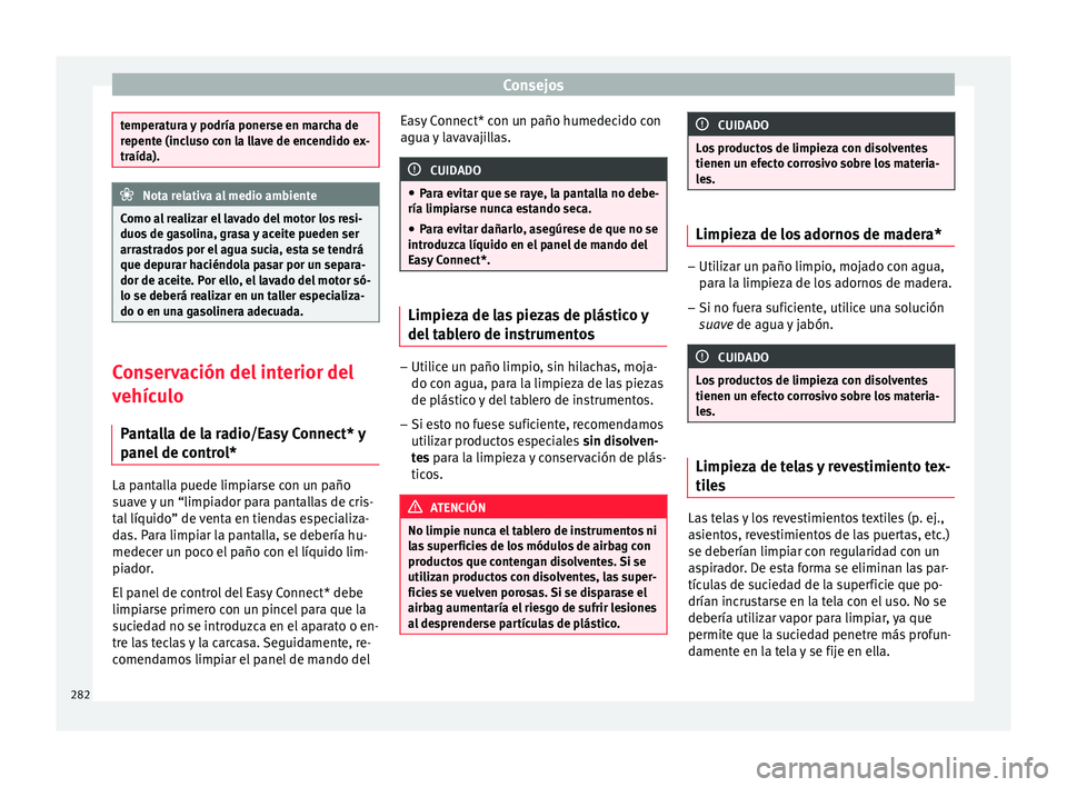 Seat Arona 2018  Manual del propietario (in Spanish) Consejos
temperatura y podría ponerse en marcha de
repent
e (inc
luso con la llave de encendido ex-
traída). Nota relativa al medio ambiente
Como al realizar el lavado del motor los resi-
duo s de g