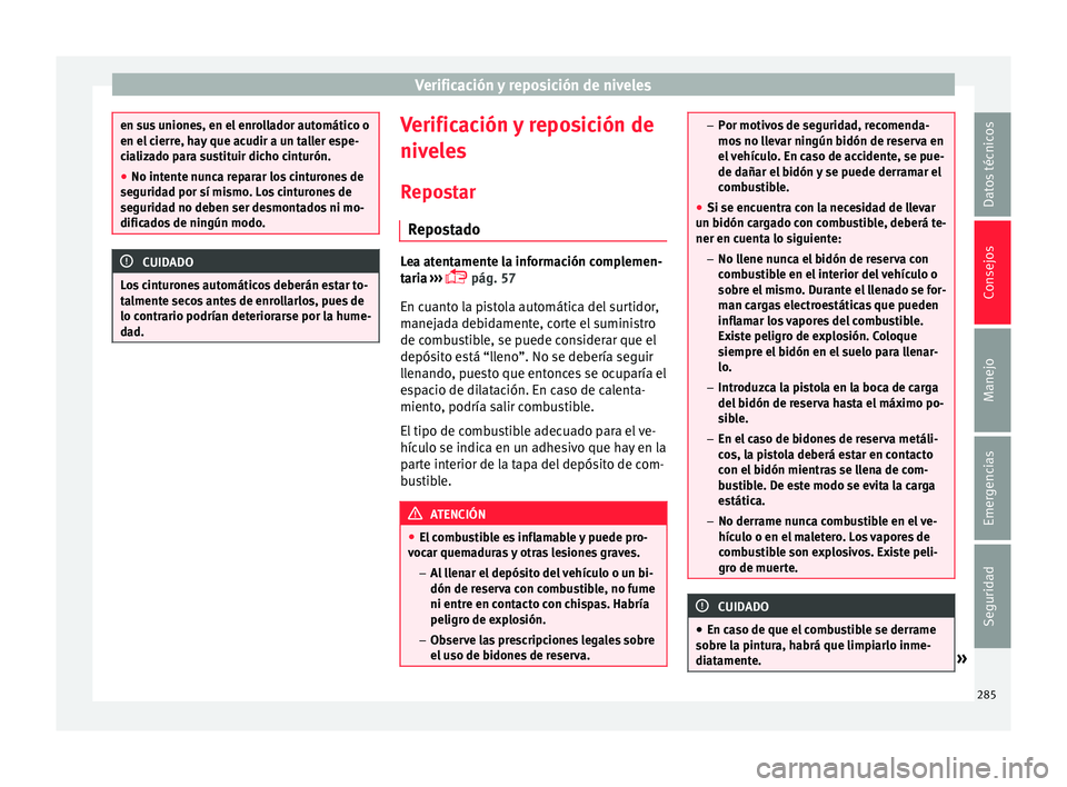 Seat Arona 2018  Manual del propietario (in Spanish) Verificación y reposición de niveles
en sus uniones, en el enrollador automático o
en el c
ierr
e, hay que acudir a un taller espe-
cializado para sustituir dicho cinturón.
● No intente nunca re
