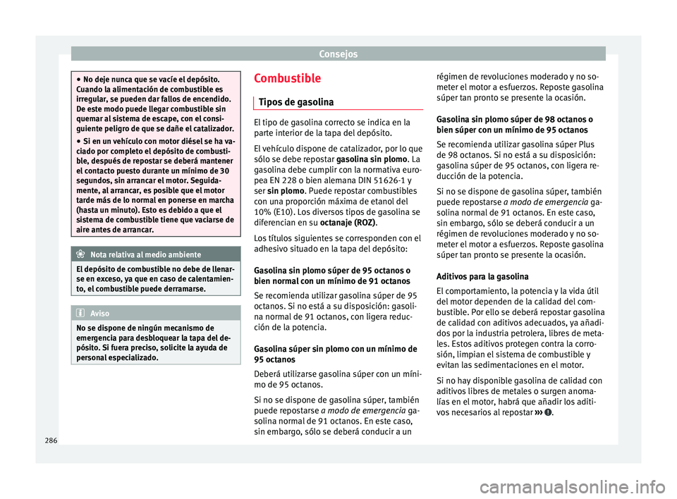 Seat Arona 2018  Manual del propietario (in Spanish) Consejos
●
No deje nu nc
a que se vacíe el depósito.
Cuando la alimentación de combustible es
irregular, se pueden dar fallos de encendido.
De este modo puede llegar combustible sin
quemar al sis