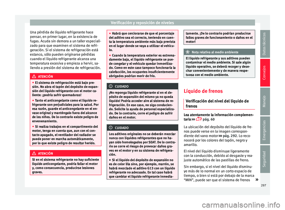 Seat Arona 2018  Manual del propietario (in Spanish) Verificación y reposición de niveles
Una pérdida de líquido refrigerante hace
pen s
ar
, en primer lugar, en la existencia de
fugas. Acuda sin demora a un taller especiali-
zado para que examinen 