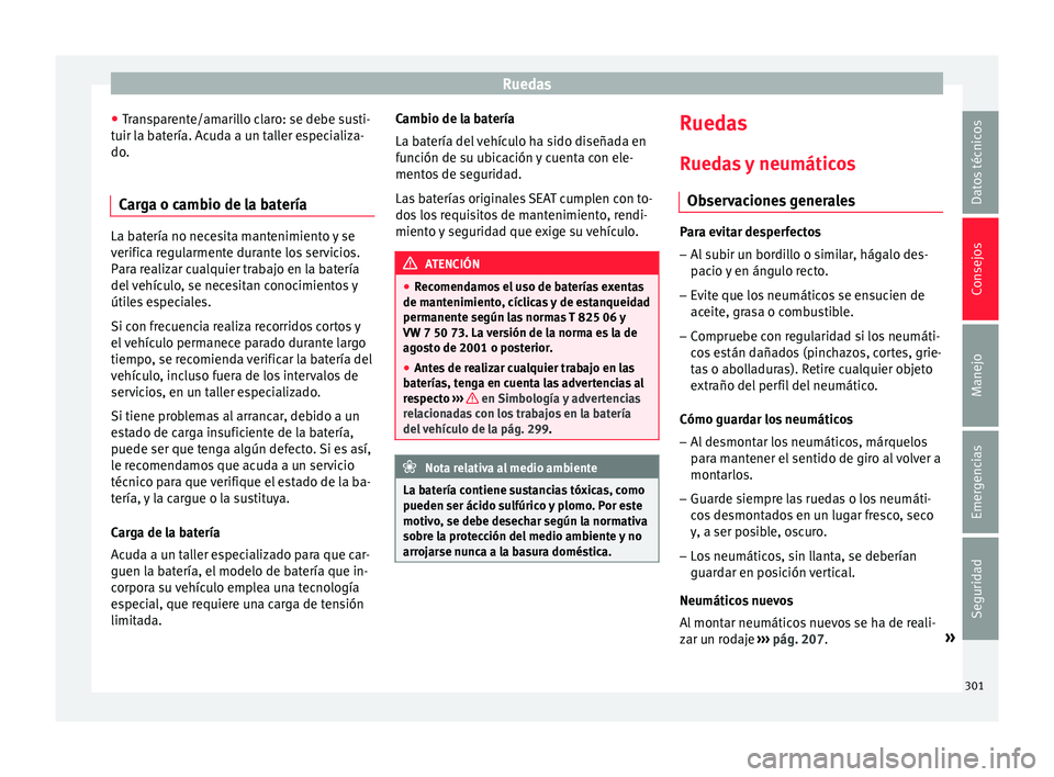 Seat Arona 2018  Manual del propietario (in Spanish) Ruedas
● Tr
an
sparente/amarillo claro: se debe susti-
tuir la batería. Acuda a un taller especializa-
do.
Carga o cambio de la batería La batería no necesita mantenimiento y se
verific
a r

egul