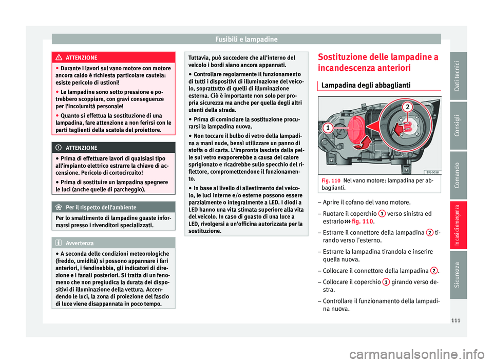 Seat Arona 2018 Manuale del proprietario (in Italian) Fusibili e lampadine
ATTENZIONE
● Dur ant
e i lavori sul vano motore con motore
ancora caldo è richiesta particolare cautela:
esiste pericolo di ustioni!
● Le lampadine sono sotto pressione e po- Seat Arona 2018 Manuale del proprietario (in Italian) Fusibili e lampadine
ATTENZIONE
● Dur ant
e i lavori sul vano motore con motore
ancora caldo è richiesta particolare cautela:
esiste pericolo di ustioni!
● Le lampadine sono sotto pressione e po-