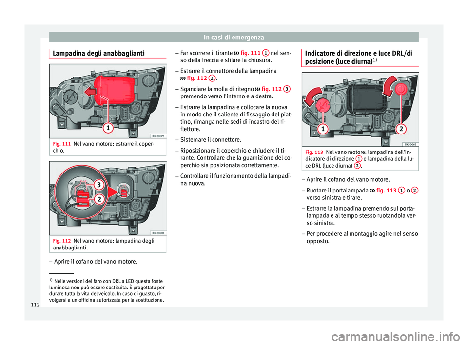Seat Arona 2018 Manuale del proprietario (in Italian) In casi di emergenza
Lampadina degli anabbaglianti Fig. 111
Nel vano motore: estrarre il coper-
c hio
. Fig. 112
Nel vano motore: lampadina degli
an abb
agli
anti. –
Aprire il cofano del vano motore Seat Arona 2018 Manuale del proprietario (in Italian) In casi di emergenza
Lampadina degli anabbaglianti Fig. 111
Nel vano motore: estrarre il coper-
c hio
. Fig. 112
Nel vano motore: lampadina degli
an abb
agli
anti. –
Aprire il cofano del vano motore