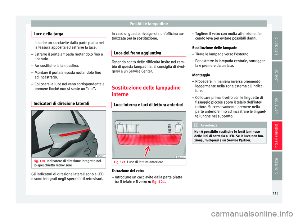 Seat Arona 2018 Manuale del proprietario (in Italian) Fusibili e lampadine
Luce della targa –
Inserire un cacciavite dalla parte piatta nel-
la f e
ssura apposita ed estrarre la luce.
– Estrarre il portalampada ruotandolo fino a
liberarlo.
– F
ar Seat Arona 2018 Manuale del proprietario (in Italian) Fusibili e lampadine
Luce della targa –
Inserire un cacciavite dalla parte piatta nel-
la f e
ssura apposita ed estrarre la luce.
– Estrarre il portalampada ruotandolo fino a
liberarlo.
– F
ar