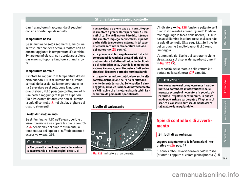 Seat Arona 2018 Manuale del proprietario (in Italian) Strumentazione e spie di controllo
danni al motore si raccomanda di seguire i
c on
s
igli riportati qui di seguito.
Temperatura bassa
Se si illuminano solo i segmenti luminosi nel
settore inferiore de Seat Arona 2018 Manuale del proprietario (in Italian) Strumentazione e spie di controllo
danni al motore si raccomanda di seguire i
c on
s
igli riportati qui di seguito.
Temperatura bassa
Se si illuminano solo i segmenti luminosi nel
settore inferiore de