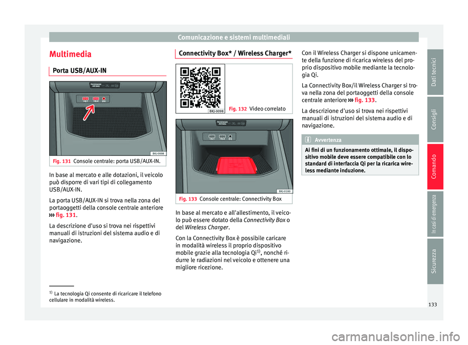 Seat Arona 2018 Manuale del proprietario (in Italian) Comunicazione e sistemi multimediali
Multimedia P or
t
a USB/AUX-IN Fig. 131
Console centrale: porta USB/AUX-IN. In base al mercato e alle dotazioni, il veicolo
p
uò di
s
porre di vari tipi di colle Seat Arona 2018 Manuale del proprietario (in Italian) Comunicazione e sistemi multimediali
Multimedia P or
t
a USB/AUX-IN Fig. 131
Console centrale: porta USB/AUX-IN. In base al mercato e alle dotazioni, il veicolo
p
uò di
s
porre di vari tipi di colle