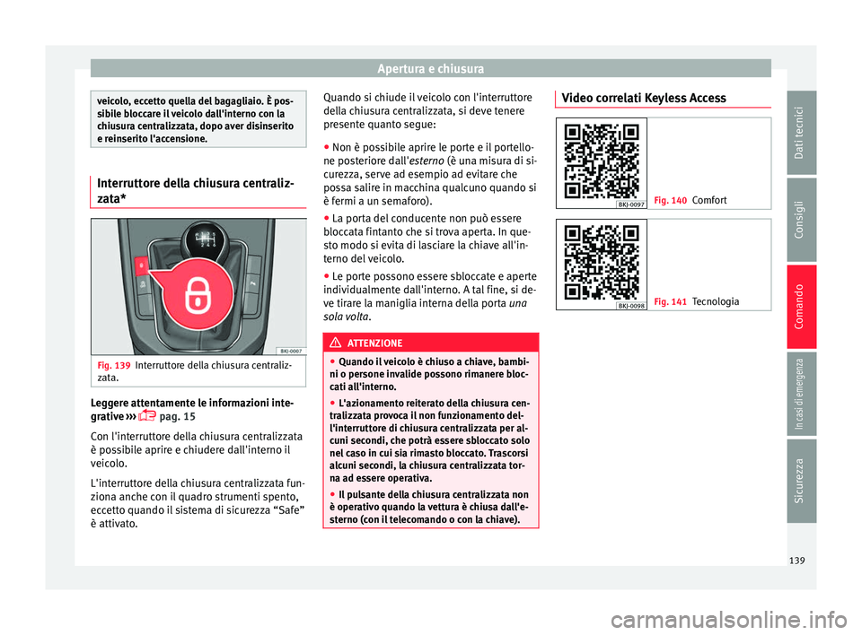 Seat Arona 2018 Manuale del proprietario (in Italian) Apertura e chiusura
veicolo, eccetto quella del bagagliaio. È pos-
sib
i
le bloccare il veicolo dall'interno con la
chiusura centralizzata, dopo aver disinserito
e reinserito l'accensione. In Seat Arona 2018 Manuale del proprietario (in Italian) Apertura e chiusura
veicolo, eccetto quella del bagagliaio. È pos-
sib
i
le bloccare il veicolo dall'interno con la
chiusura centralizzata, dopo aver disinserito
e reinserito l'accensione. In