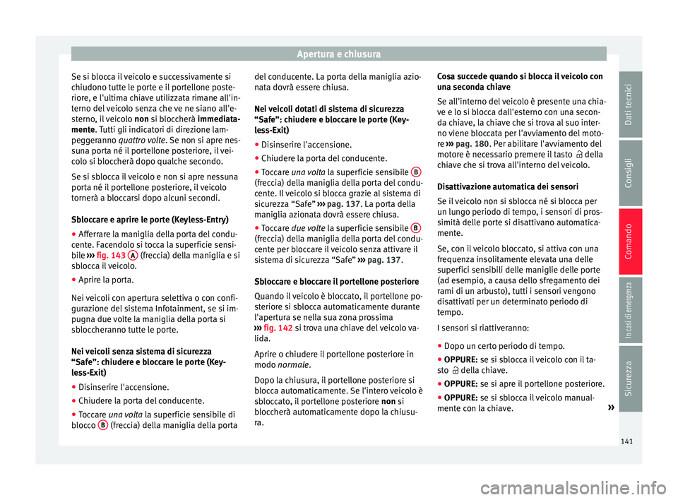 Seat Arona 2018 Manuale del proprietario (in Italian) Apertura e chiusura
Se si blocca il veicolo e successivamente si
c hiudono t
utt
e le porte e il portellone poste-
riore, e l'ultima chiave utilizzata rimane all'in-
terno del veicolo senza ch Seat Arona 2018 Manuale del proprietario (in Italian) Apertura e chiusura
Se si blocca il veicolo e successivamente si
c hiudono t
utt
e le porte e il portellone poste-
riore, e l'ultima chiave utilizzata rimane all'in-
terno del veicolo senza ch