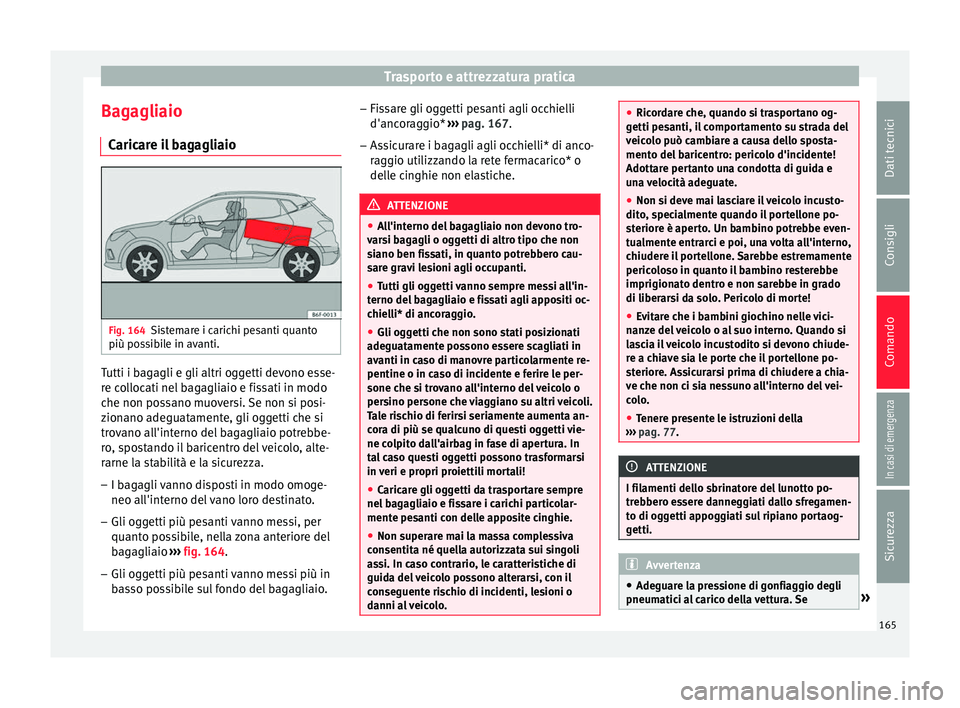 Seat Arona 2018  Manuale del proprietario (in Italian) Trasporto e attrezzatura pratica
Bagagliaio C aric
ar
e il bagagliaio Fig. 164
Sistemare i carichi pesanti quanto
più po s
s

ibile in avanti. Tutti i bagagli e gli altri oggetti devono esse-
r
e c
o