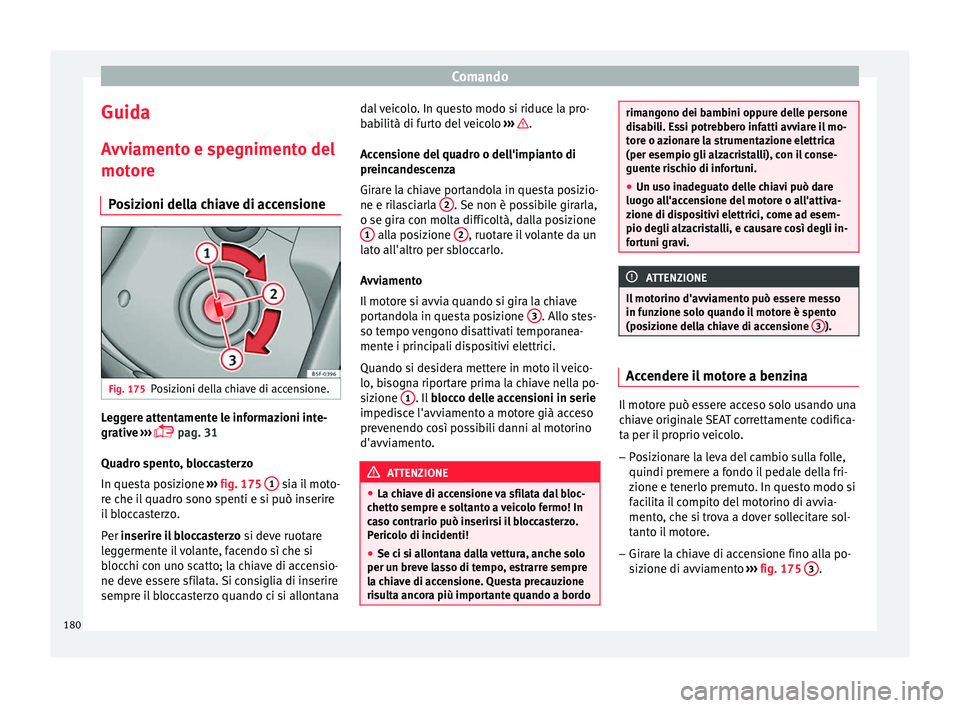 Seat Arona 2018 Manuale del proprietario (in Italian) Comando
Guida
A vv
i
amento e spegnimento del
motore
Posizioni della chiave di accensione Fig. 175
Posizioni della chiave di accensione. Leggere attentamente le informazioni inte-
gr
ativ
e
›› Seat Arona 2018 Manuale del proprietario (in Italian) Comando
Guida
A vv
i
amento e spegnimento del
motore
Posizioni della chiave di accensione Fig. 175
Posizioni della chiave di accensione. Leggere attentamente le informazioni inte-
gr
ativ
e
››