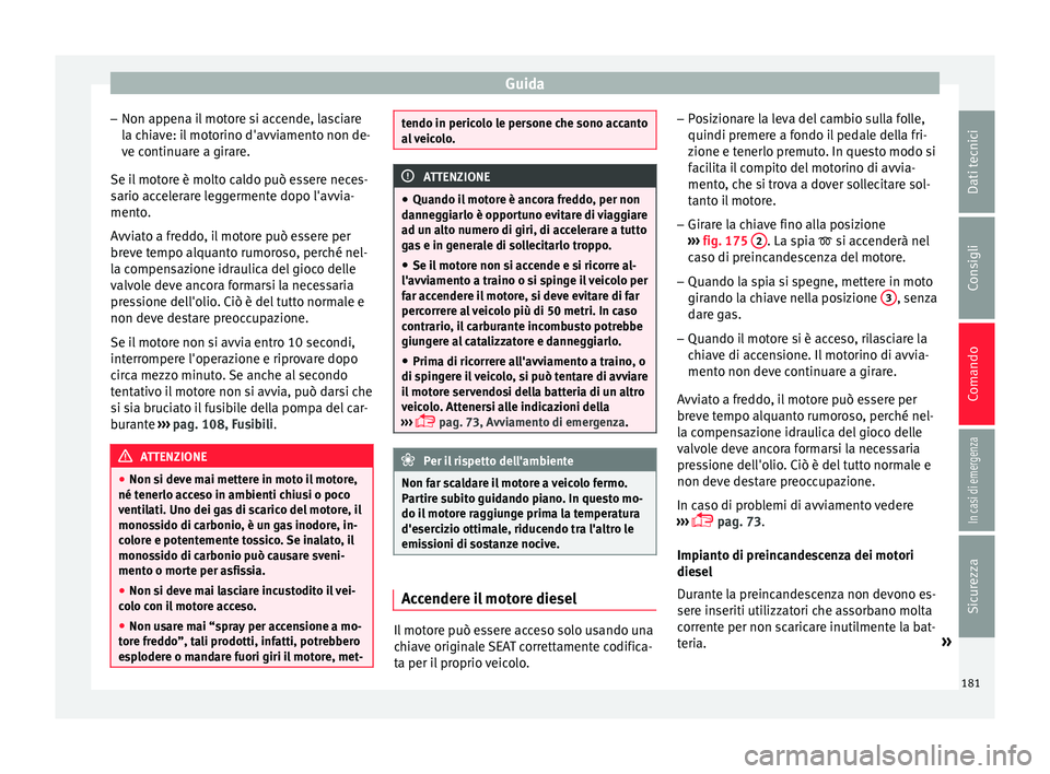 Seat Arona 2018 Manuale del proprietario (in Italian) Guida
– Non ap pen
a i
l motore si accende, lasciare
la chiave: il motorino d'avviamento non de-
ve continuare a girare.
Se il motore è molto caldo può essere neces-
sario accelerare leggermen Seat Arona 2018 Manuale del proprietario (in Italian) Guida
– Non ap pen
a i
l motore si accende, lasciare
la chiave: il motorino d'avviamento non de-
ve continuare a girare.
Se il motore è molto caldo può essere neces-
sario accelerare leggermen
