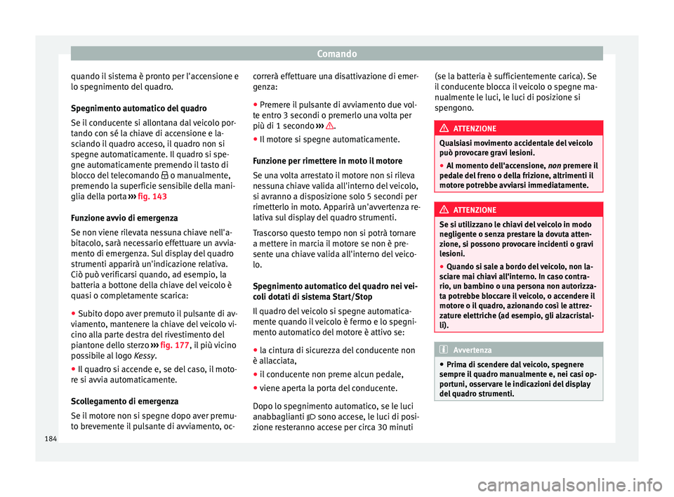 Seat Arona 2018 Manuale del proprietario (in Italian) Comando
quando il sistema è pronto per l'accensione e
lo s pe
gniment
o del quadro.
Spegnimento automatico del quadro
Se il conducente si allontana dal veicolo por-
tando con sé la chiave di acc Seat Arona 2018 Manuale del proprietario (in Italian) Comando
quando il sistema è pronto per l'accensione e
lo s pe
gniment
o del quadro.
Spegnimento automatico del quadro
Se il conducente si allontana dal veicolo por-
tando con sé la chiave di acc