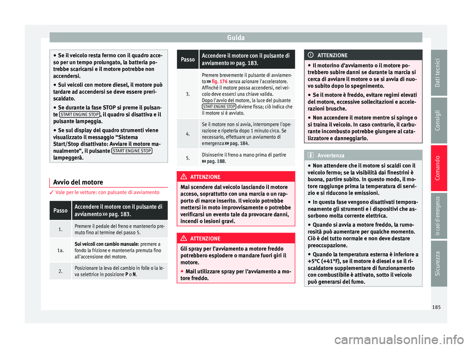 Seat Arona 2018 Manuale del proprietario (in Italian) Guida
●
Se il
veicolo resta fermo con il quadro acce-
so per un tempo prolungato, la batteria po-
trebbe scaricarsi e il motore potrebbe non
accendersi.
● Sui veicoli con motore diesel, il motor Seat Arona 2018 Manuale del proprietario (in Italian) Guida
●
Se il
veicolo resta fermo con il quadro acce-
so per un tempo prolungato, la batteria po-
trebbe scaricarsi e il motore potrebbe non
accendersi.
● Sui veicoli con motore diesel, il motor