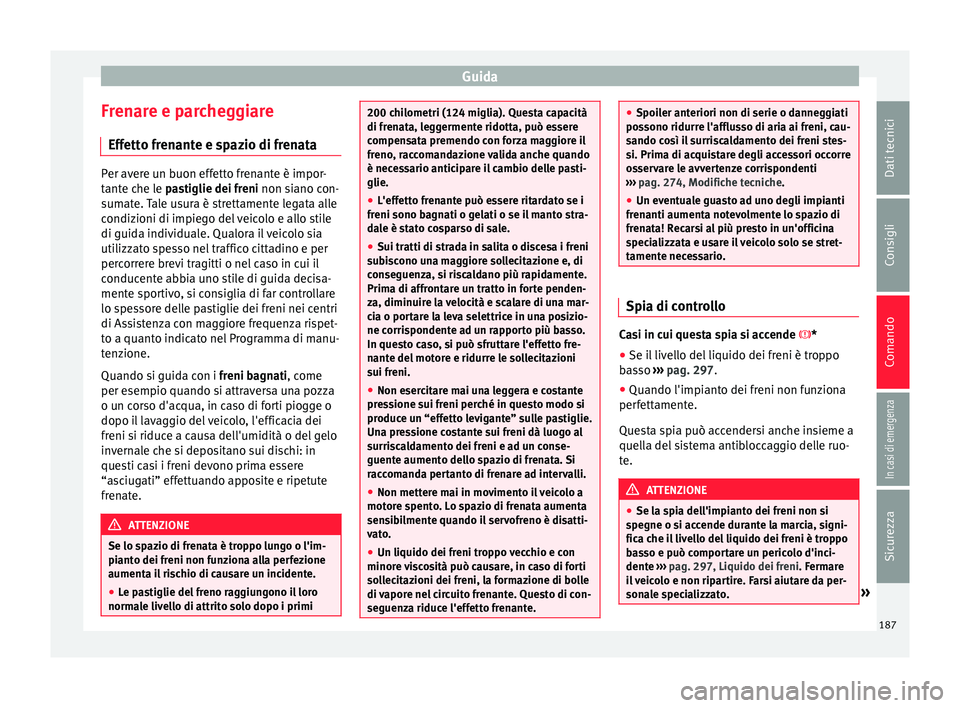 Seat Arona 2018 Manuale del proprietario (in Italian) Guida
Frenare e parcheggiare Eff ett
o fr
enante e spazio di frenataPer avere un buon effetto frenante è impor-
tant
e c
he le pastiglie dei freni non siano con-
sumate. Tale usura è strettamente l Seat Arona 2018 Manuale del proprietario (in Italian) Guida
Frenare e parcheggiare Eff ett
o fr
enante e spazio di frenataPer avere un buon effetto frenante è impor-
tant
e c
he le pastiglie dei freni non siano con-
sumate. Tale usura è strettamente l
