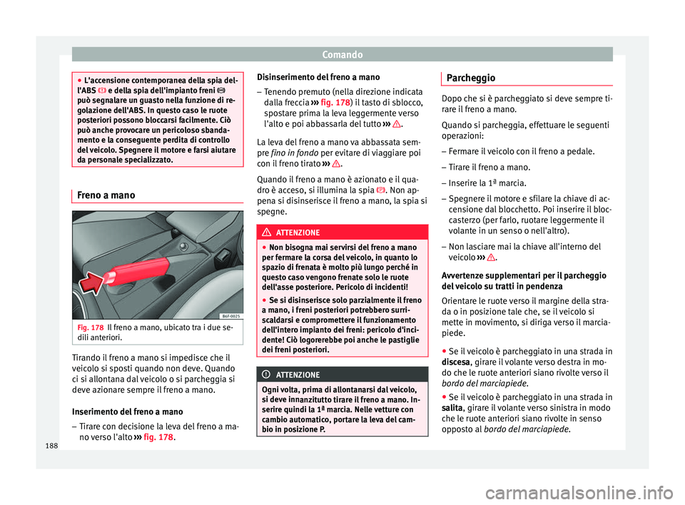 Seat Arona 2018 Manuale del proprietario (in Italian) Comando
●
L'acc en
sione contemporanea della spia del-
l'ABS e della spia dell'impianto freni
può segnalare un guasto nella funzione di re-
golazione dell'ABS. In questo ca Seat Arona 2018 Manuale del proprietario (in Italian) Comando
●
L'acc en
sione contemporanea della spia del-
l'ABS e della spia dell'impianto freni
può segnalare un guasto nella funzione di re-
golazione dell'ABS. In questo ca