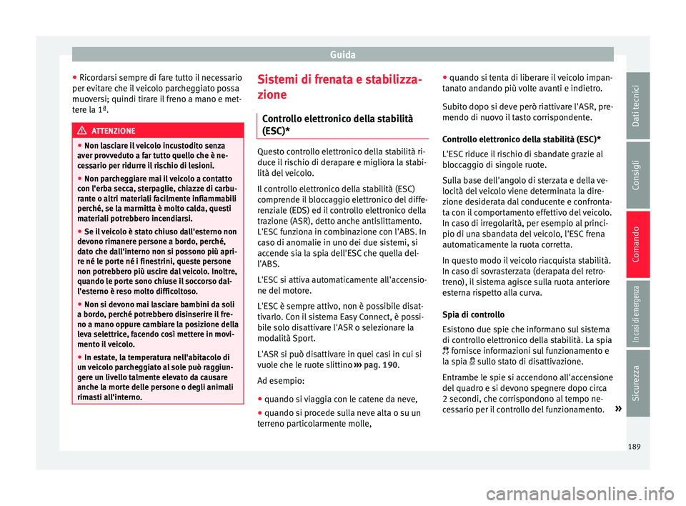 Seat Arona 2018 Manuale del proprietario (in Italian) Guida
● Ric or
d
arsi sempre di fare tutto il necessario
per evitare che il veicolo parcheggiato possa
muoversi; quindi tirare il freno a mano e met-
tere la 1ª. ATTENZIONE
● Non la s
ciare il v Seat Arona 2018 Manuale del proprietario (in Italian) Guida
● Ric or
d
arsi sempre di fare tutto il necessario
per evitare che il veicolo parcheggiato possa
muoversi; quindi tirare il freno a mano e met-
tere la 1ª. ATTENZIONE
● Non la s
ciare il v