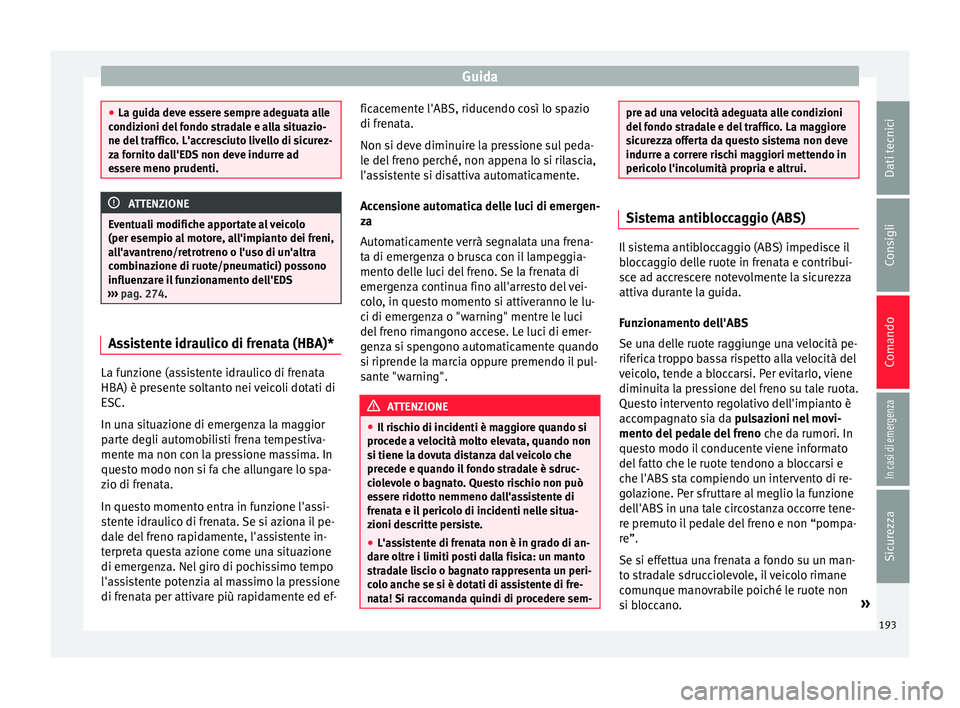 Seat Arona 2018 Manuale del proprietario (in Italian) Guida
●
La guida dev e e
ssere sempre adeguata alle
condizioni del fondo stradale e alla situazio-
ne del traffico. L'accresciuto livello di sicurez-
za fornito dall'EDS non deve indurre ad
Seat Arona 2018 Manuale del proprietario (in Italian) Guida
●
La guida dev e e
ssere sempre adeguata alle
condizioni del fondo stradale e alla situazio-
ne del traffico. L'accresciuto livello di sicurez-
za fornito dall'EDS non deve indurre ad