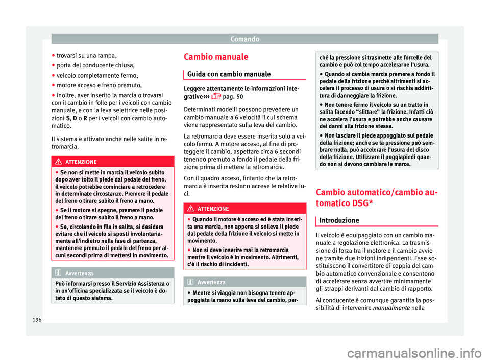 Seat Arona 2018 Manuale del proprietario (in Italian) Comando
● tro
v
arsi su una rampa,
● porta del conducente chiusa,
● veicolo completamente fermo,
● motore acceso e freno premuto,
● inoltre, aver inserito la marcia o trovarsi
con il
cambi Seat Arona 2018 Manuale del proprietario (in Italian) Comando
● tro
v
arsi su una rampa,
● porta del conducente chiusa,
● veicolo completamente fermo,
● motore acceso e freno premuto,
● inoltre, aver inserito la marcia o trovarsi
con il
cambi
