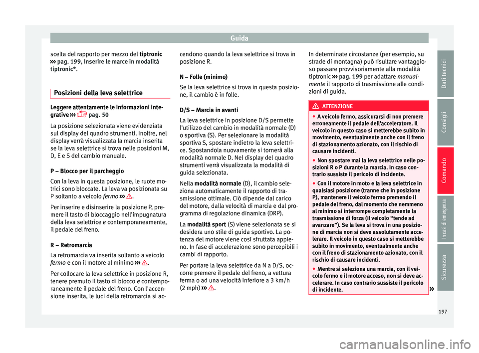Seat Arona 2018 Manuale del proprietario (in Italian) Guida
scelta del rapporto per mezzo del tiptronic
› ›
› pag. 199, Inserire le marce in modalità
tiptronic*.
Posizioni della leva selettrice Leggere attentamente le informazioni inte-
grativ
e Seat Arona 2018 Manuale del proprietario (in Italian) Guida
scelta del rapporto per mezzo del tiptronic
› ›
› pag. 199, Inserire le marce in modalità
tiptronic*.
Posizioni della leva selettrice Leggere attentamente le informazioni inte-
grativ
e