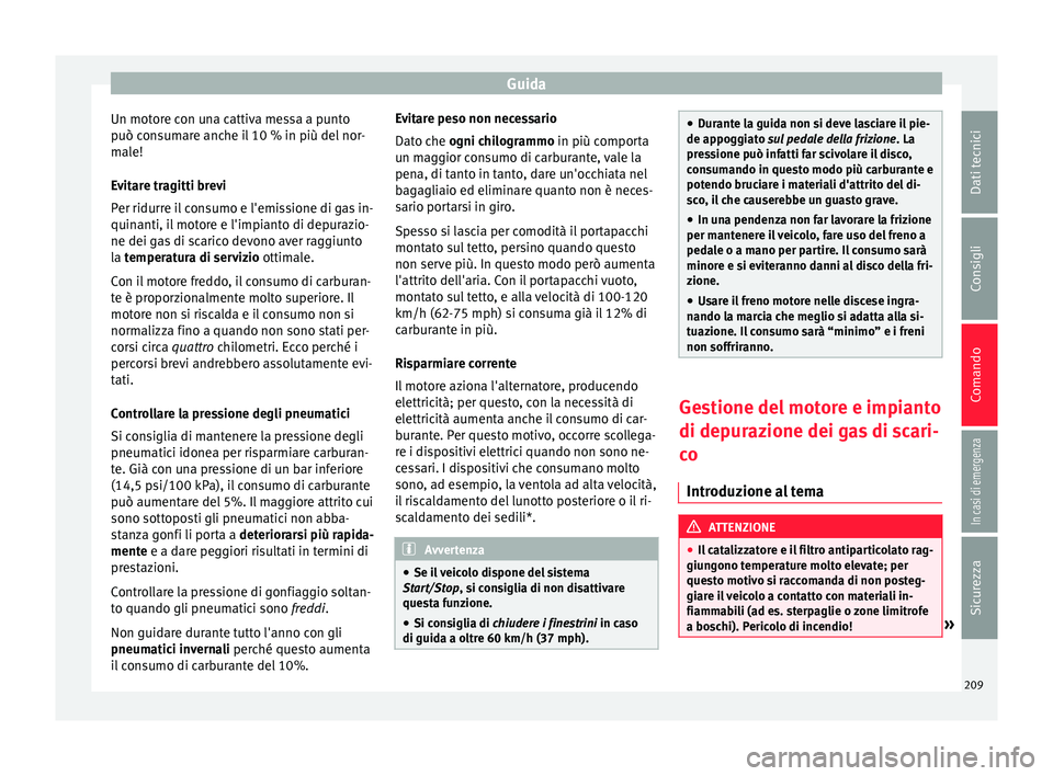 Seat Arona 2018 Manuale del proprietario (in Italian) Guida
Un motore con una cattiva messa a punto
p uò c
on
sumare anche il 10 % in più del nor-
male!
Evitare tragitti brevi
Per ridurre il consumo e l'emissione di gas in-
quinanti, il motore e l& Seat Arona 2018 Manuale del proprietario (in Italian) Guida
Un motore con una cattiva messa a punto
p uò c
on
sumare anche il 10 % in più del nor-
male!
Evitare tragitti brevi
Per ridurre il consumo e l'emissione di gas in-
quinanti, il motore e l&