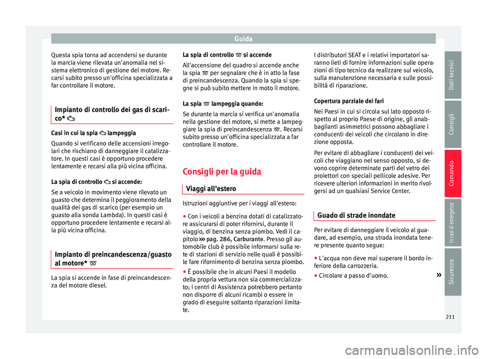Seat Arona 2018 Manuale del proprietario (in Italian) Guida
Questa spia torna ad accendersi se durante
l a m
ar
cia viene rilevata un'anomalia nel si-
stema elettronico di gestione del motore. Re-
carsi subito presso un'officina specializzata a
f Seat Arona 2018 Manuale del proprietario (in Italian) Guida
Questa spia torna ad accendersi se durante
l a m
ar
cia viene rilevata un'anomalia nel si-
stema elettronico di gestione del motore. Re-
carsi subito presso un'officina specializzata a
f