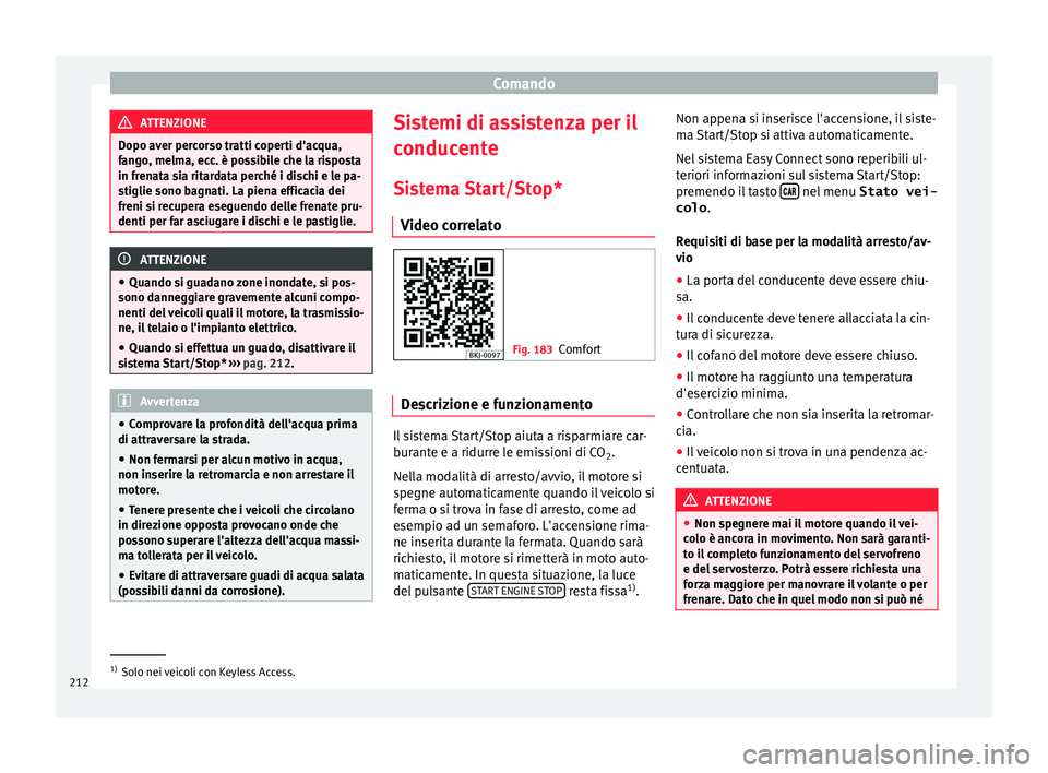 Seat Arona 2018 Manuale del proprietario (in Italian) Comando
ATTENZIONE
Dopo aver percorso tratti coperti d'acqua,
fan g
o, melma, ecc. è possibile che la risposta
in frenata sia ritardata perché i dischi e le pa-
stiglie sono bagnati. La piena ef Seat Arona 2018 Manuale del proprietario (in Italian) Comando
ATTENZIONE
Dopo aver percorso tratti coperti d'acqua,
fan g
o, melma, ecc. è possibile che la risposta
in frenata sia ritardata perché i dischi e le pa-
stiglie sono bagnati. La piena ef