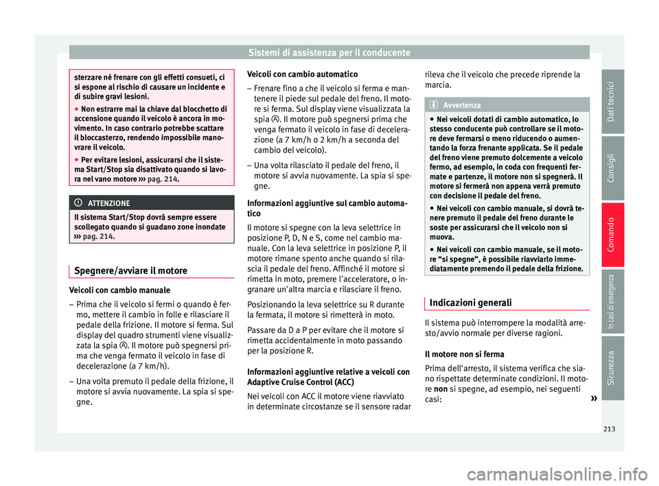 Seat Arona 2018 Manuale del proprietario (in Italian) Sistemi di assistenza per il conducente
sterzare né frenare con gli effetti consueti, ci
si e
s
pone al rischio di causare un incidente e
di subire gravi lesioni.
● Non estrarre mai la chiave dal b Seat Arona 2018 Manuale del proprietario (in Italian) Sistemi di assistenza per il conducente
sterzare né frenare con gli effetti consueti, ci
si e
s
pone al rischio di causare un incidente e
di subire gravi lesioni.
● Non estrarre mai la chiave dal b