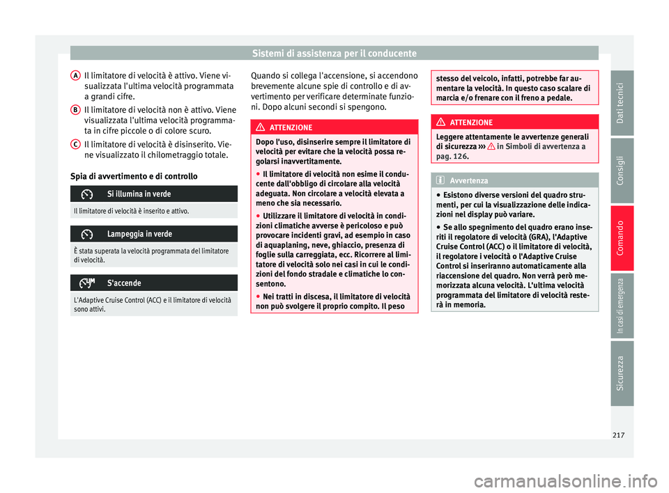 Seat Arona 2018 Manuale del proprietario (in Italian) Sistemi di assistenza per il conducente
Il limitatore di velocità è attivo. Viene vi-
s ualizz
at
a l'ultima velocità programmata
a grandi cifre.
Il limitatore di velocità non è attivo. Viene Seat Arona 2018 Manuale del proprietario (in Italian) Sistemi di assistenza per il conducente
Il limitatore di velocità è attivo. Viene vi-
s ualizz
at
a l'ultima velocità programmata
a grandi cifre.
Il limitatore di velocità non è attivo. Viene