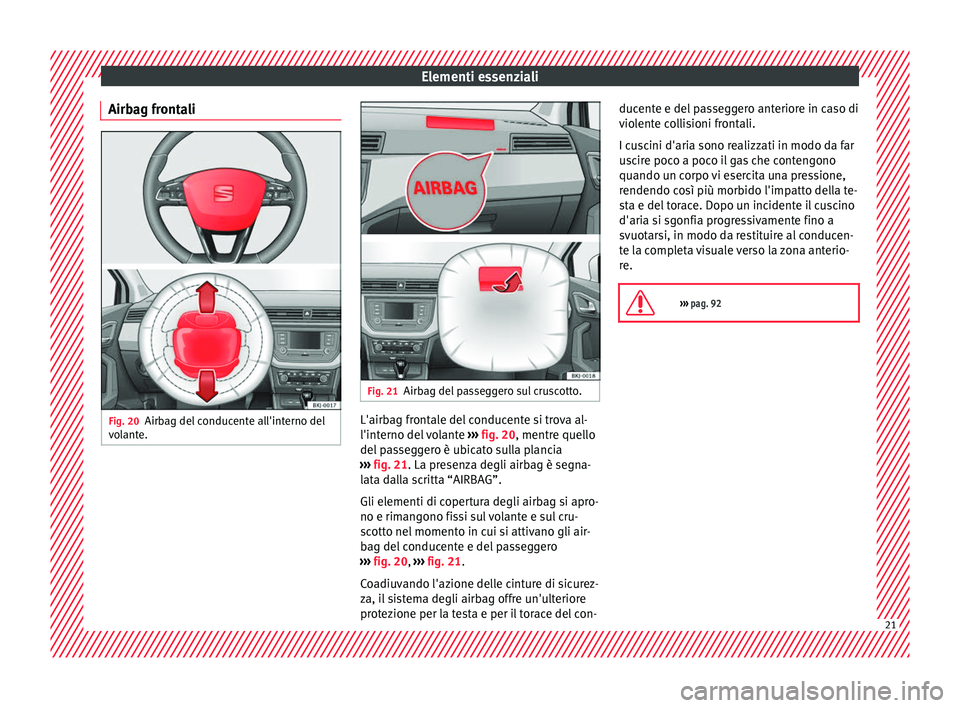 Seat Arona 2018 Manuale del proprietario (in Italian) Elementi essenziali
Airbag frontali Fig. 20
Airbag del conducente all'interno del
v o
l
ante. Fig. 21
Airbag del passeggero sul cruscotto. L'airbag frontale del conducente si trova al-
l'i Seat Arona 2018 Manuale del proprietario (in Italian) Elementi essenziali
Airbag frontali Fig. 20
Airbag del conducente all'interno del
v o
l
ante. Fig. 21
Airbag del passeggero sul cruscotto. L'airbag frontale del conducente si trova al-
l'i